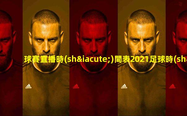 球賽直播時(shí)間表2021足球時(shí)間