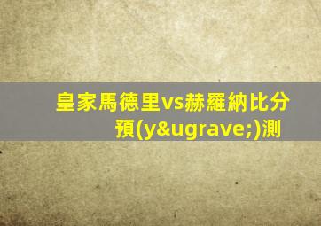 皇家馬德里vs赫羅納比分預(yù)測