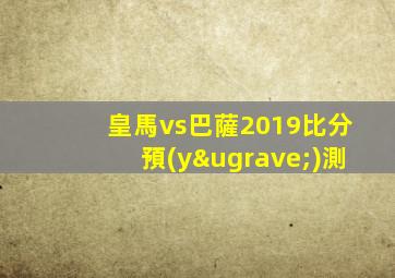 皇馬vs巴薩2019比分預(yù)測