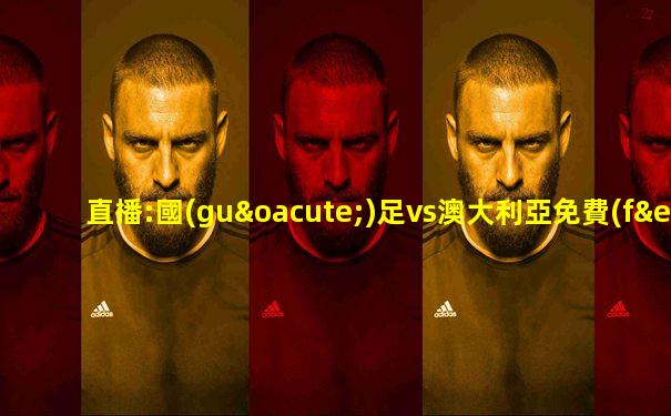 直播:國(guó)足vs澳大利亞免費(fèi)看
