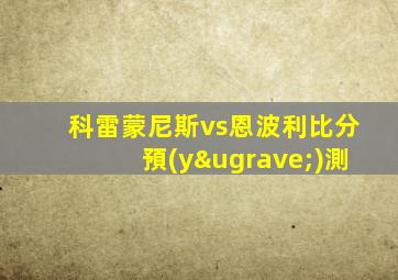 科雷蒙尼斯vs恩波利比分預(yù)測