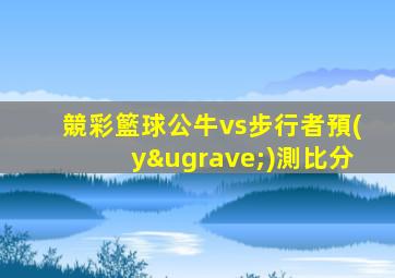 競彩籃球公牛vs步行者預(yù)測比分