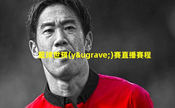 籃球世預(yù)賽直播賽程