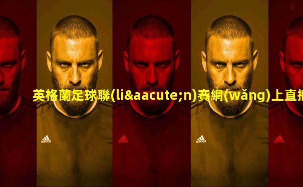 英格蘭足球聯(lián)賽網(wǎng)上直播
