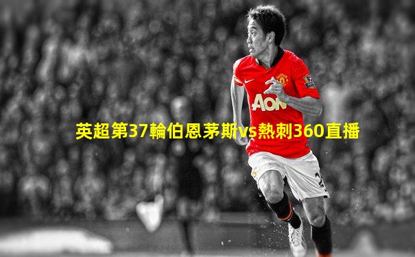 英超第37輪伯恩茅斯vs熱刺360直播