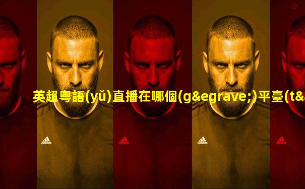 英超粵語(yǔ)直播在哪個(gè)平臺(tái)