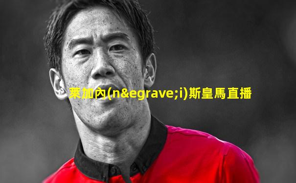 萊加內(nèi)斯皇馬直播