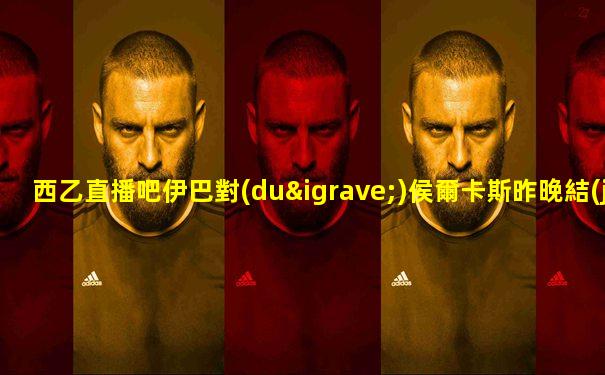 西乙直播吧伊巴對(duì)侯爾卡斯昨晚結(jié)果