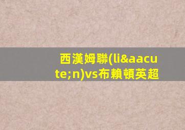 西漢姆聯(lián)vs布賴頓英超
