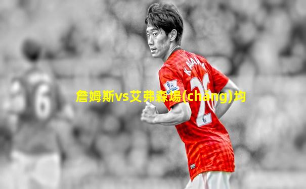 詹姆斯vs艾弗森場(chǎng)均