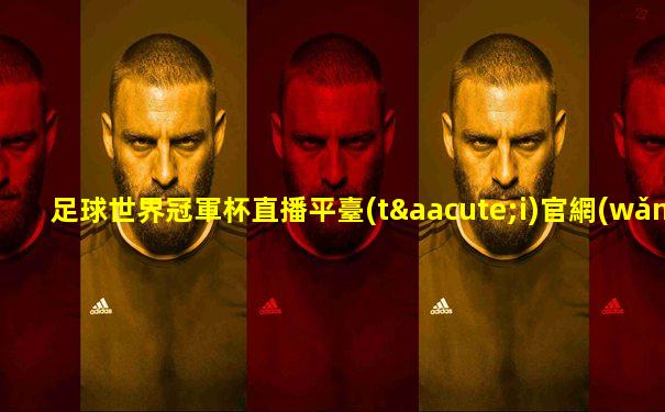足球世界冠軍杯直播平臺(tái)官網(wǎng)
