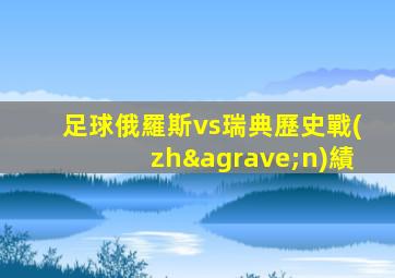 足球俄羅斯vs瑞典歷史戰(zhàn)績