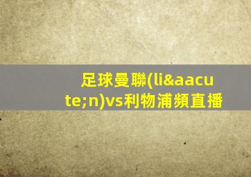 足球曼聯(lián)vs利物浦頻直播
