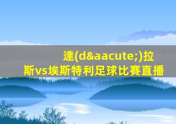 達(dá)拉斯vs埃斯特利足球比賽直播