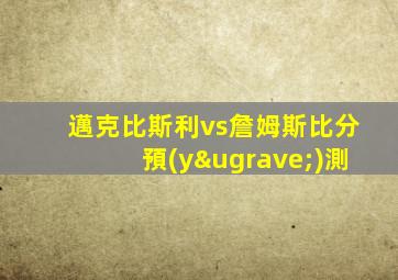邁克比斯利vs詹姆斯比分預(yù)測